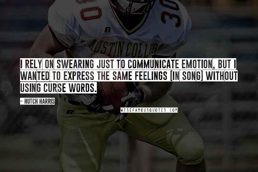 Hutch Harris Quotes: I rely on swearing just to communicate emotion, but I wanted to express the same feelings [in song] without using curse words.