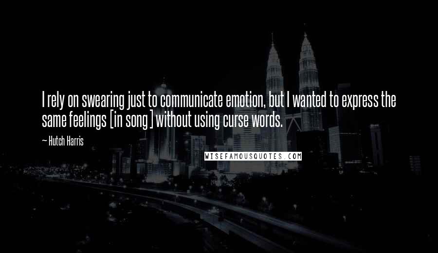 Hutch Harris Quotes: I rely on swearing just to communicate emotion, but I wanted to express the same feelings [in song] without using curse words.