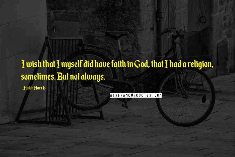 Hutch Harris Quotes: I wish that I myself did have faith in God, that I had a religion, sometimes. But not always.