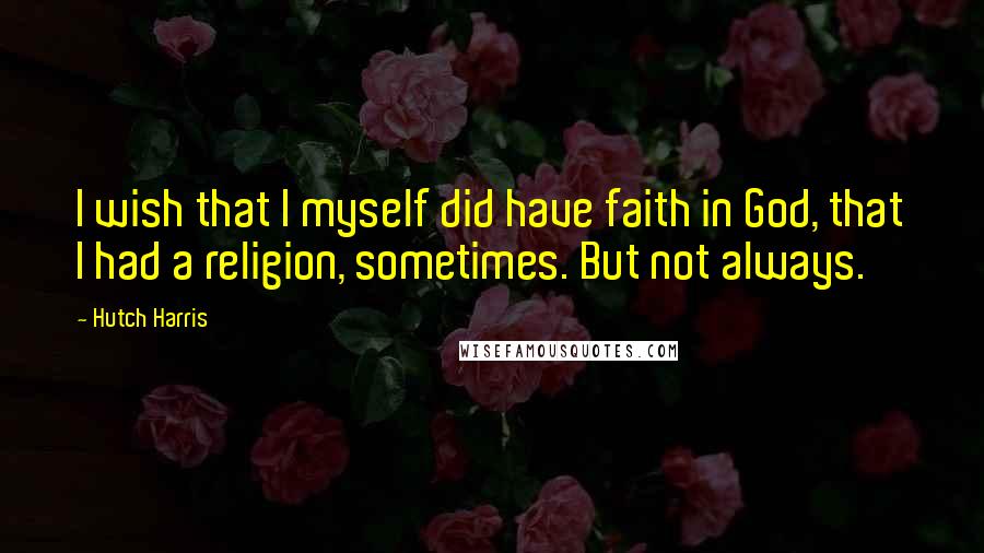 Hutch Harris Quotes: I wish that I myself did have faith in God, that I had a religion, sometimes. But not always.