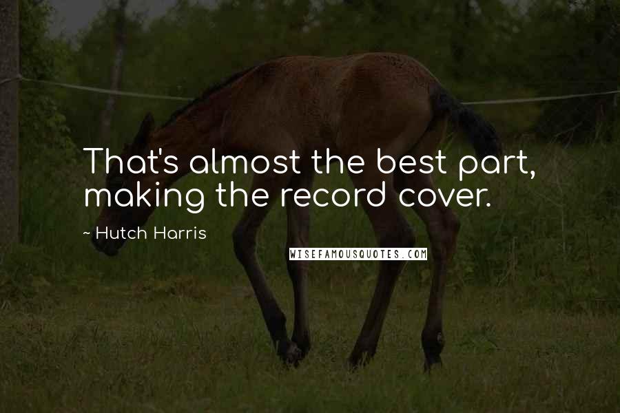 Hutch Harris Quotes: That's almost the best part, making the record cover.