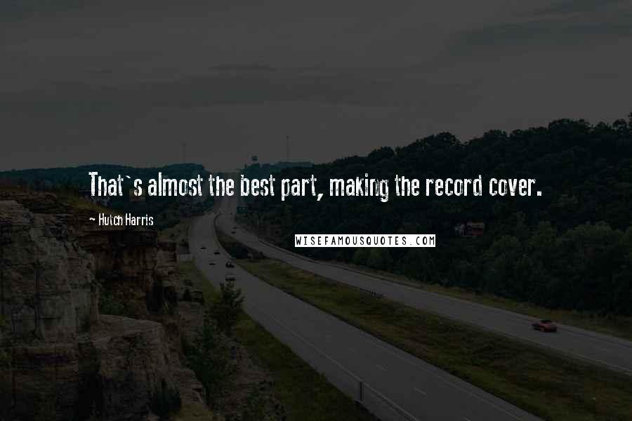 Hutch Harris Quotes: That's almost the best part, making the record cover.