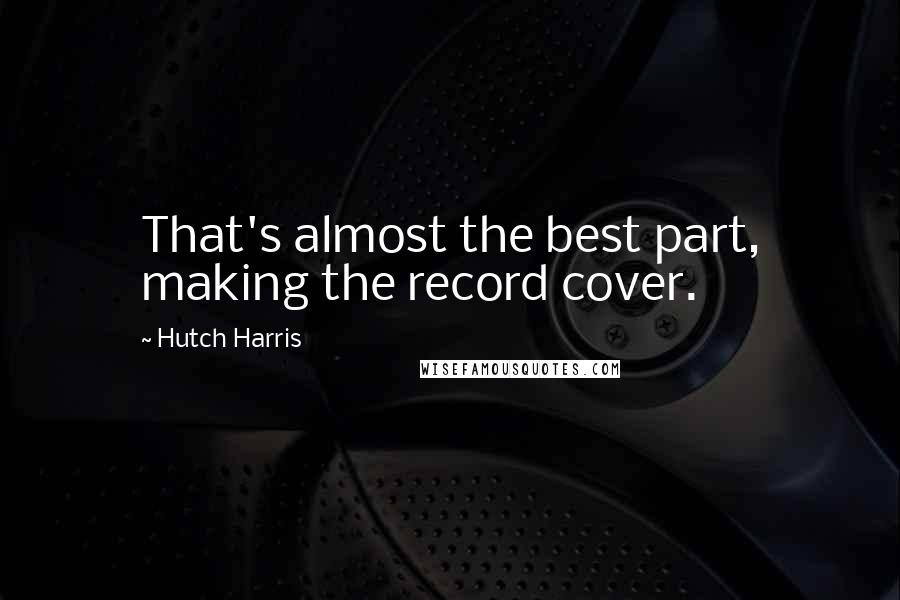 Hutch Harris Quotes: That's almost the best part, making the record cover.