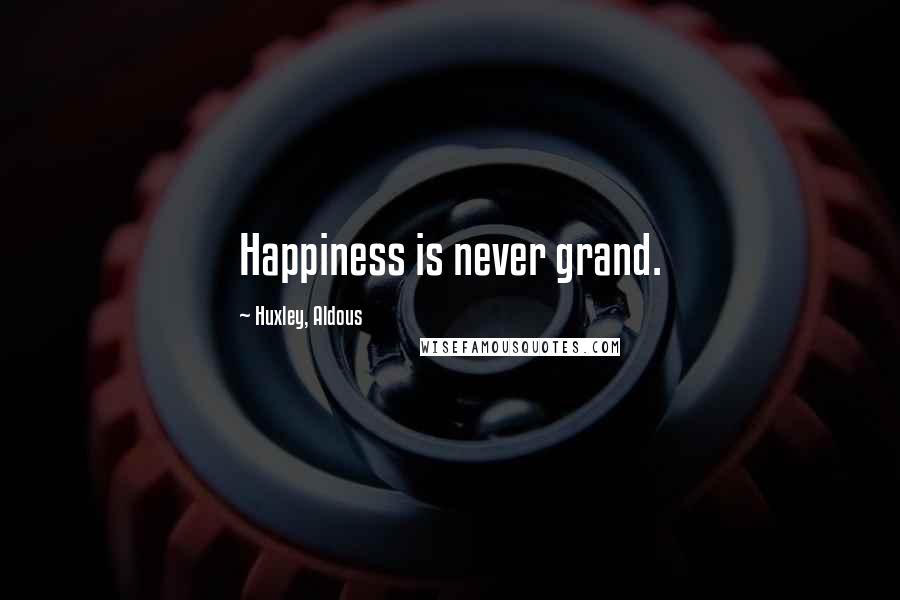 Huxley, Aldous Quotes: Happiness is never grand.