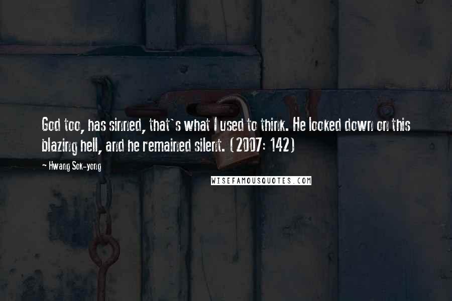 Hwang Sok-yong Quotes: God too, has sinned, that's what I used to think. He looked down on this blazing hell, and he remained silent. (2007: 142)