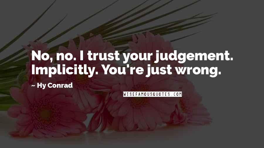 Hy Conrad Quotes: No, no. I trust your judgement. Implicitly. You're just wrong.