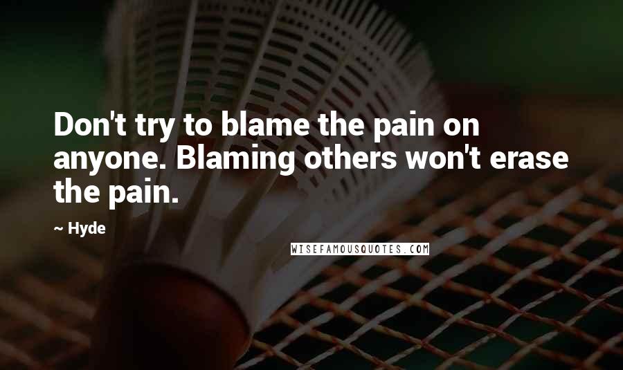Hyde Quotes: Don't try to blame the pain on anyone. Blaming others won't erase the pain.
