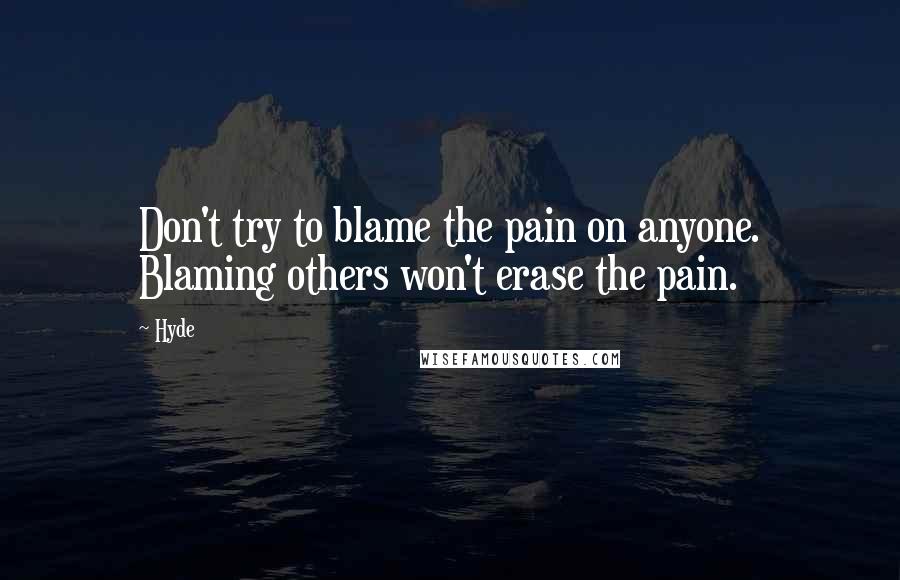 Hyde Quotes: Don't try to blame the pain on anyone. Blaming others won't erase the pain.