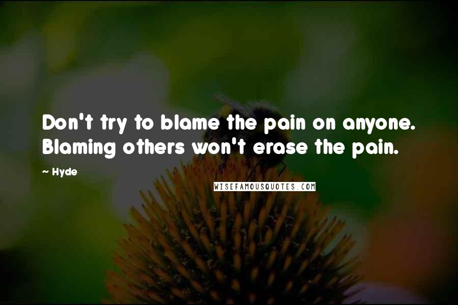 Hyde Quotes: Don't try to blame the pain on anyone. Blaming others won't erase the pain.