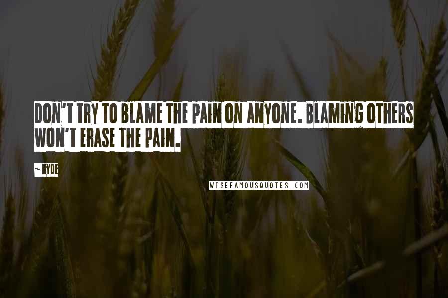 Hyde Quotes: Don't try to blame the pain on anyone. Blaming others won't erase the pain.