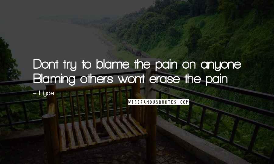Hyde Quotes: Don't try to blame the pain on anyone. Blaming others won't erase the pain.