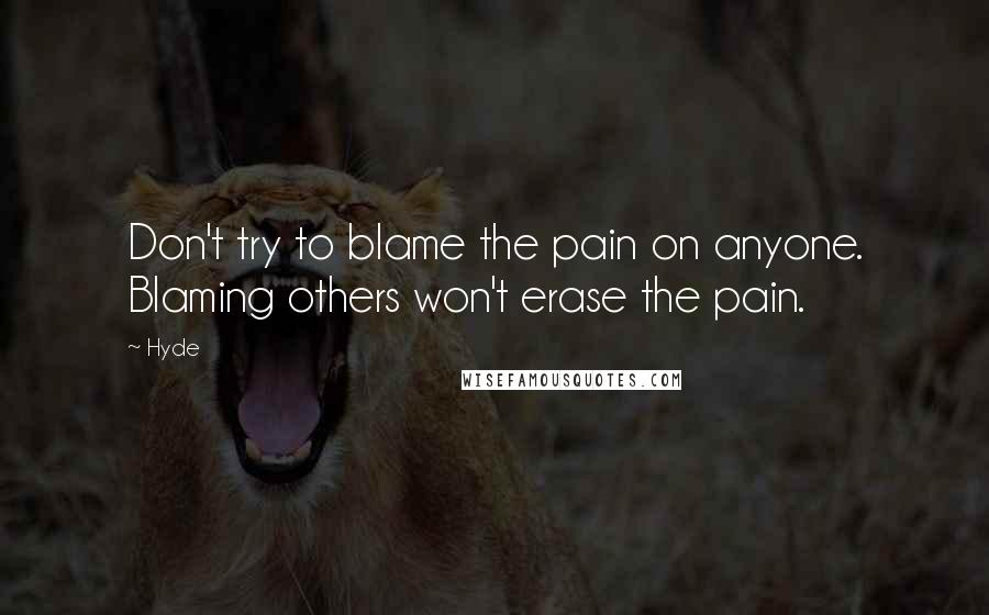 Hyde Quotes: Don't try to blame the pain on anyone. Blaming others won't erase the pain.