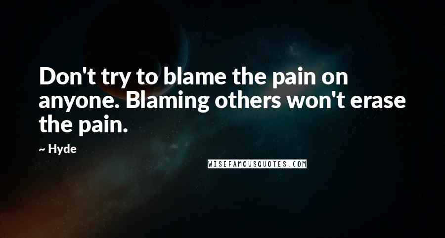 Hyde Quotes: Don't try to blame the pain on anyone. Blaming others won't erase the pain.