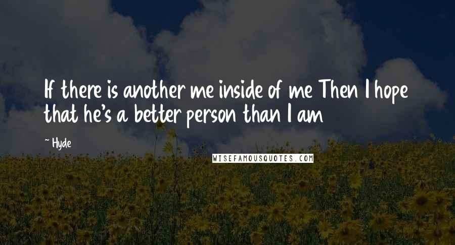 Hyde Quotes: If there is another me inside of me Then I hope that he's a better person than I am