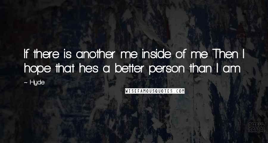 Hyde Quotes: If there is another me inside of me Then I hope that he's a better person than I am