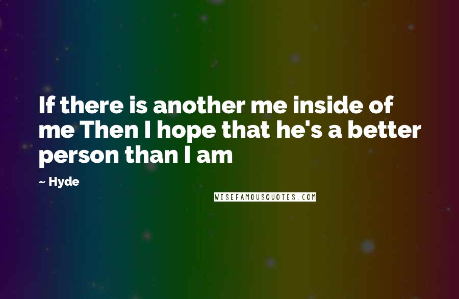 Hyde Quotes: If there is another me inside of me Then I hope that he's a better person than I am