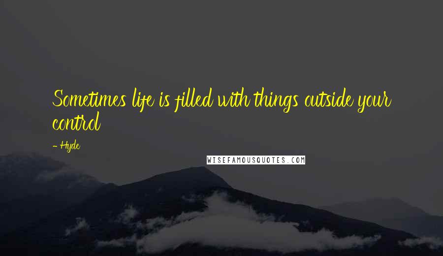 Hyde Quotes: Sometimes life is filled with things outside your control