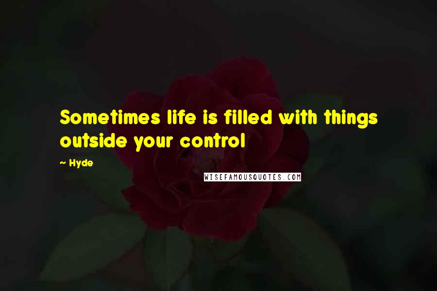 Hyde Quotes: Sometimes life is filled with things outside your control