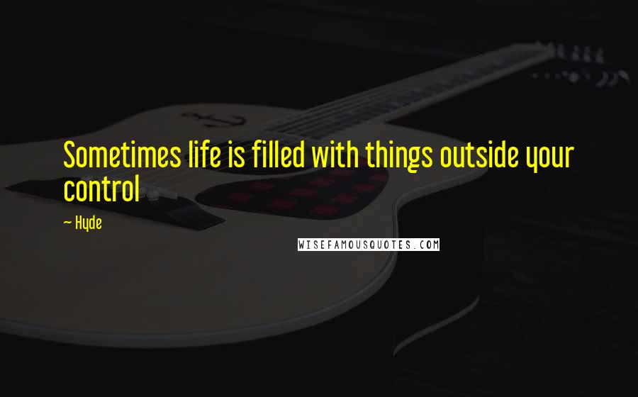 Hyde Quotes: Sometimes life is filled with things outside your control