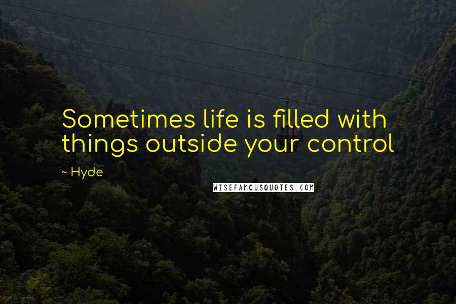 Hyde Quotes: Sometimes life is filled with things outside your control