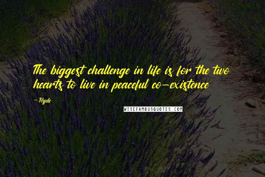 Hyde Quotes: The biggest challenge in life is for the two hearts to live in peaceful co-existence