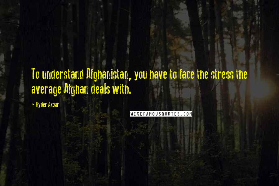 Hyder Akbar Quotes: To understand Afghanistan, you have to face the stress the average Afghan deals with.