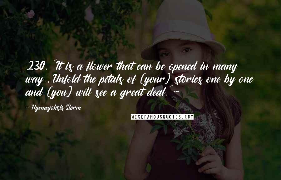 Hyemeyohsts Storm Quotes: 230. "It is a flower that can be opened in many way...Unfold the petals of [your] stories one by one and [you] will see a great deal."~