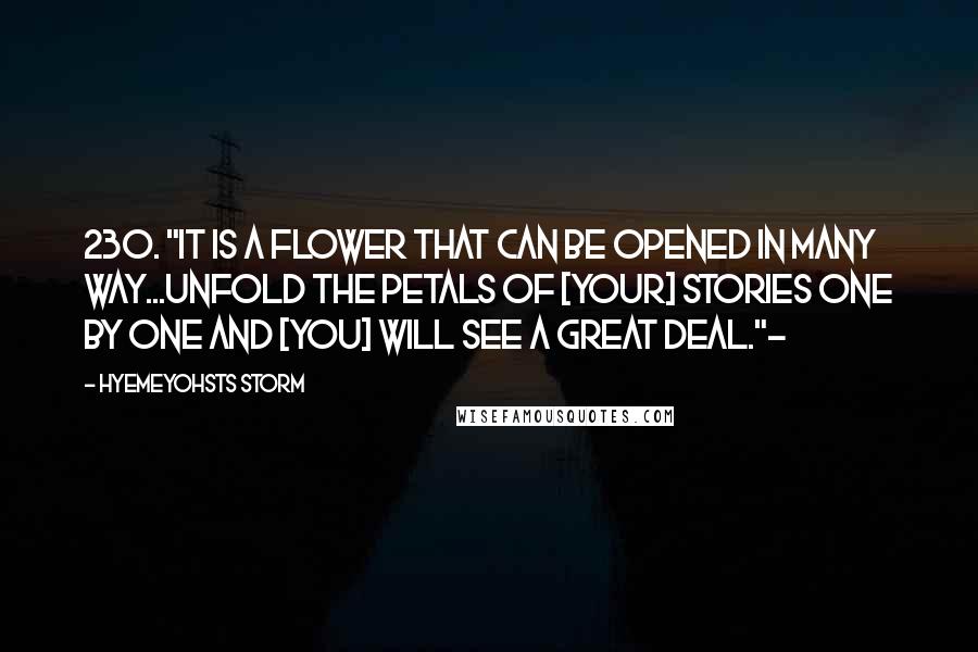 Hyemeyohsts Storm Quotes: 230. "It is a flower that can be opened in many way...Unfold the petals of [your] stories one by one and [you] will see a great deal."~