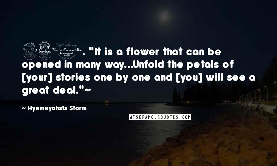 Hyemeyohsts Storm Quotes: 230. "It is a flower that can be opened in many way...Unfold the petals of [your] stories one by one and [you] will see a great deal."~