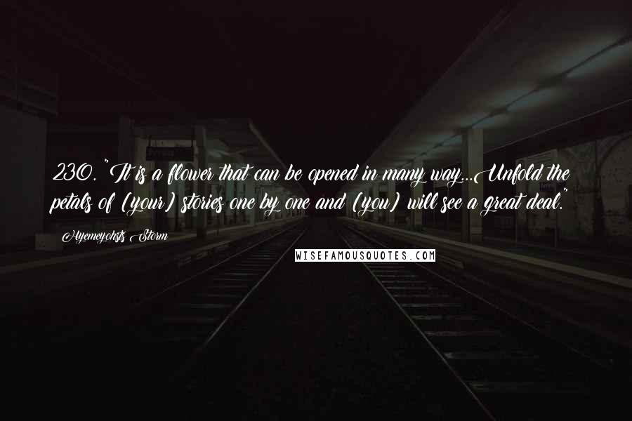 Hyemeyohsts Storm Quotes: 230. "It is a flower that can be opened in many way...Unfold the petals of [your] stories one by one and [you] will see a great deal."~