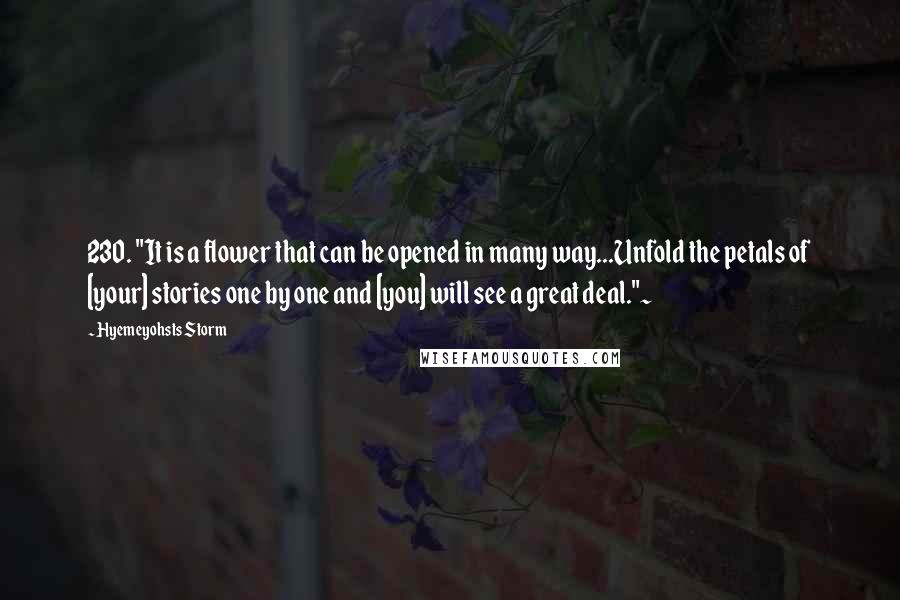 Hyemeyohsts Storm Quotes: 230. "It is a flower that can be opened in many way...Unfold the petals of [your] stories one by one and [you] will see a great deal."~