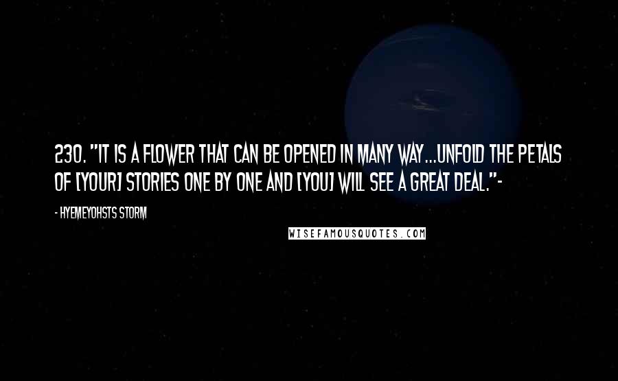 Hyemeyohsts Storm Quotes: 230. "It is a flower that can be opened in many way...Unfold the petals of [your] stories one by one and [you] will see a great deal."~