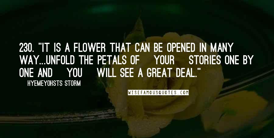 Hyemeyohsts Storm Quotes: 230. "It is a flower that can be opened in many way...Unfold the petals of [your] stories one by one and [you] will see a great deal."~