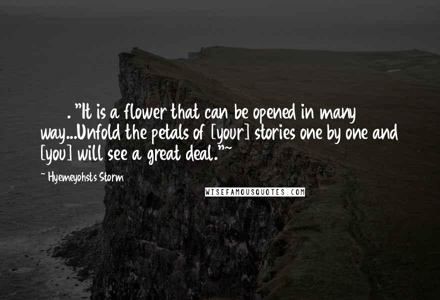 Hyemeyohsts Storm Quotes: 230. "It is a flower that can be opened in many way...Unfold the petals of [your] stories one by one and [you] will see a great deal."~