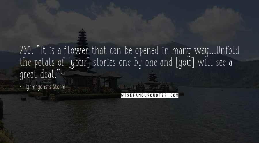 Hyemeyohsts Storm Quotes: 230. "It is a flower that can be opened in many way...Unfold the petals of [your] stories one by one and [you] will see a great deal."~