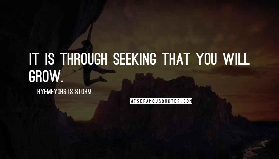 Hyemeyohsts Storm Quotes: It is through seeking that you will grow.