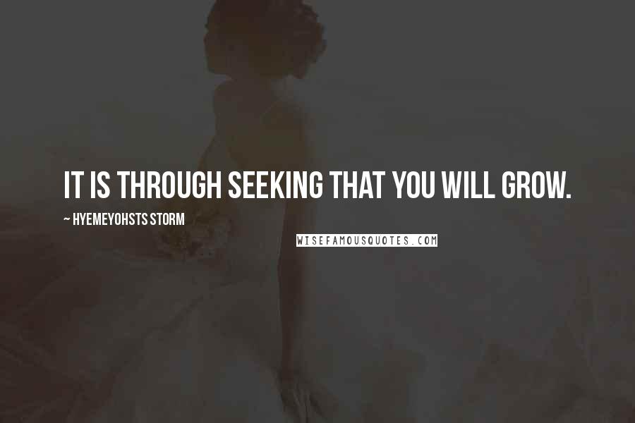 Hyemeyohsts Storm Quotes: It is through seeking that you will grow.