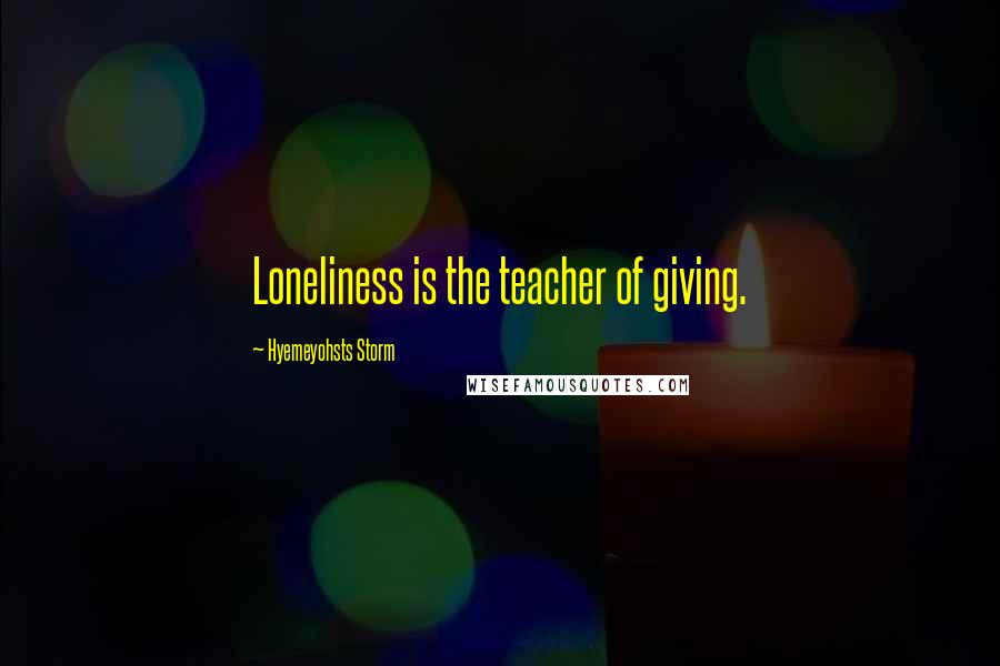 Hyemeyohsts Storm Quotes: Loneliness is the teacher of giving.