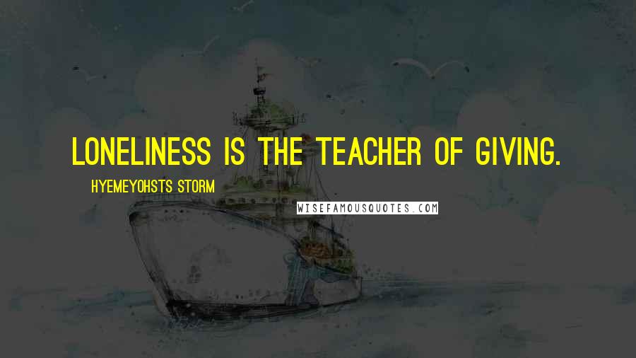Hyemeyohsts Storm Quotes: Loneliness is the teacher of giving.