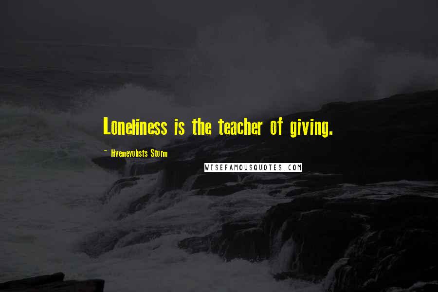 Hyemeyohsts Storm Quotes: Loneliness is the teacher of giving.