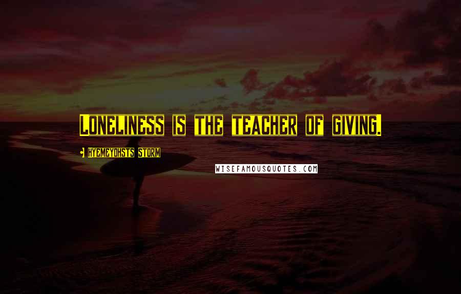 Hyemeyohsts Storm Quotes: Loneliness is the teacher of giving.