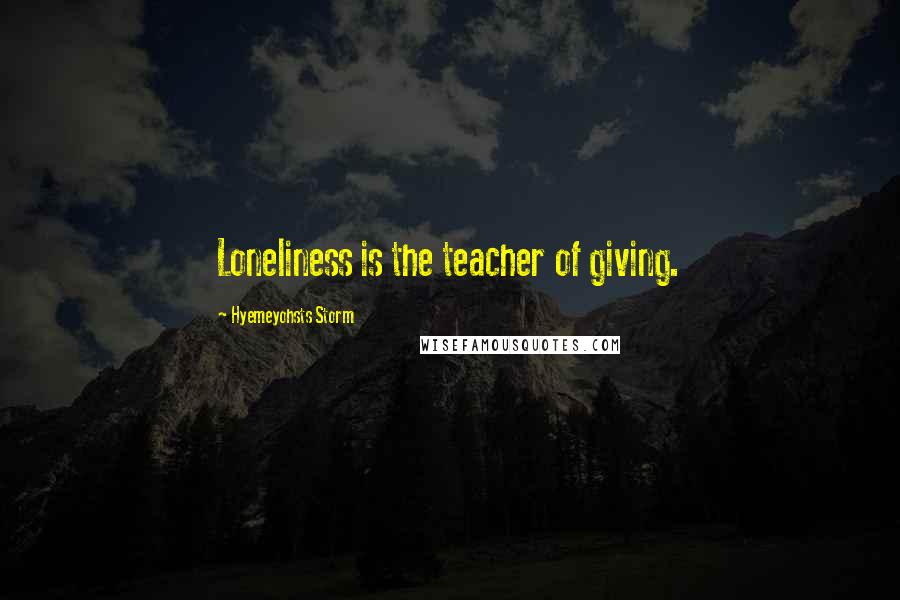 Hyemeyohsts Storm Quotes: Loneliness is the teacher of giving.