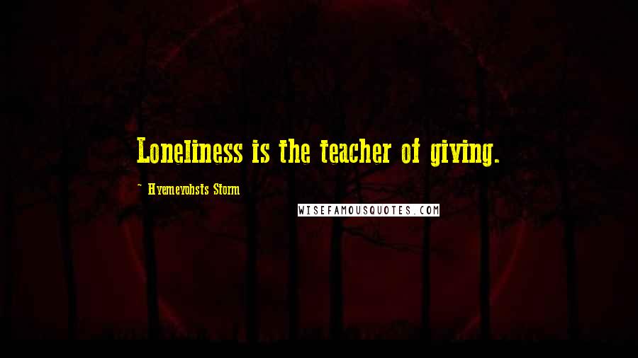 Hyemeyohsts Storm Quotes: Loneliness is the teacher of giving.