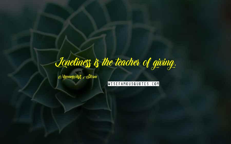 Hyemeyohsts Storm Quotes: Loneliness is the teacher of giving.