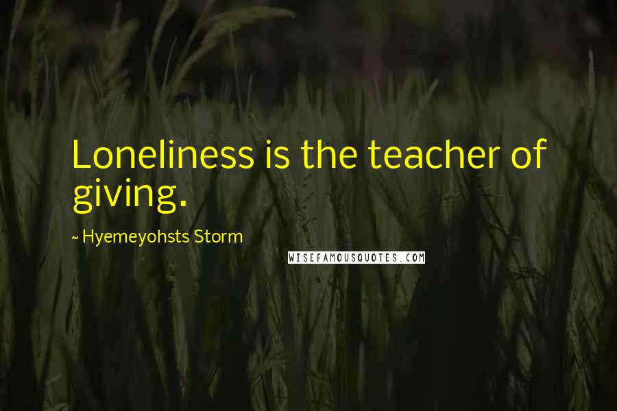 Hyemeyohsts Storm Quotes: Loneliness is the teacher of giving.