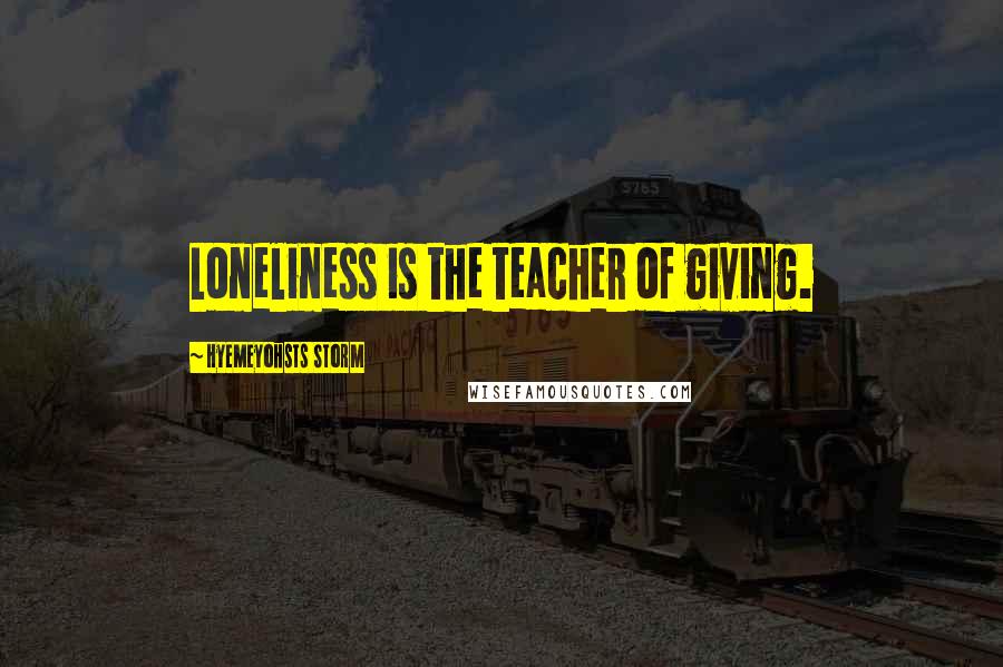 Hyemeyohsts Storm Quotes: Loneliness is the teacher of giving.