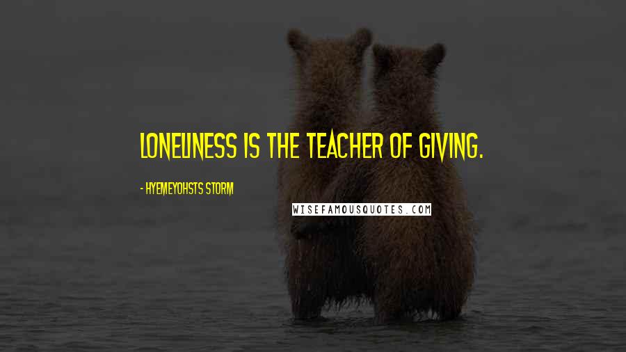 Hyemeyohsts Storm Quotes: Loneliness is the teacher of giving.