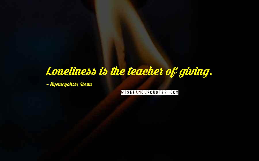 Hyemeyohsts Storm Quotes: Loneliness is the teacher of giving.