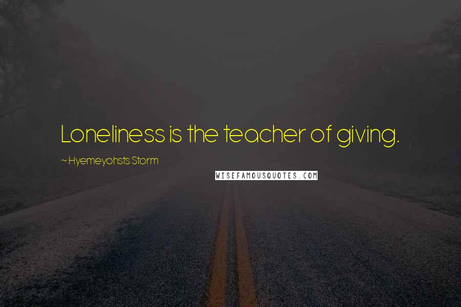Hyemeyohsts Storm Quotes: Loneliness is the teacher of giving.