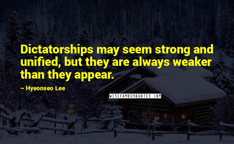 Hyeonseo Lee Quotes: Dictatorships may seem strong and unified, but they are always weaker than they appear.